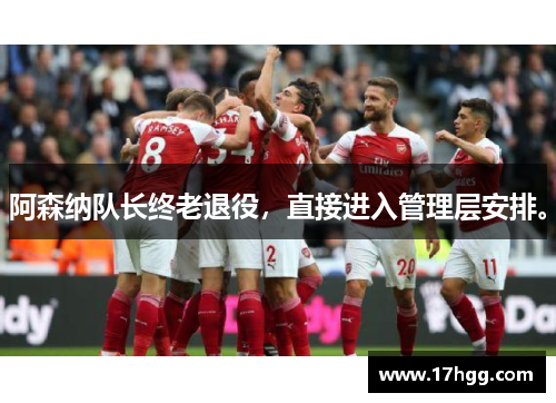 阿森纳队长终老退役，直接进入管理层安排。