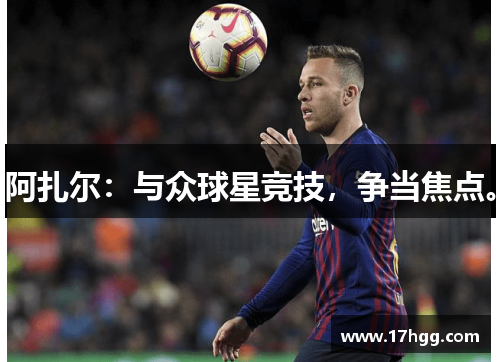 阿扎尔：与众球星竞技，争当焦点。