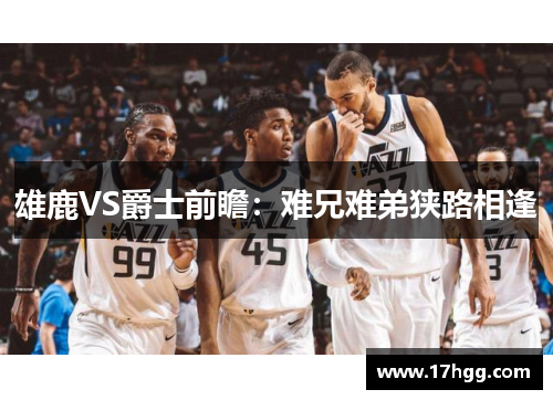 雄鹿VS爵士前瞻：难兄难弟狭路相逢